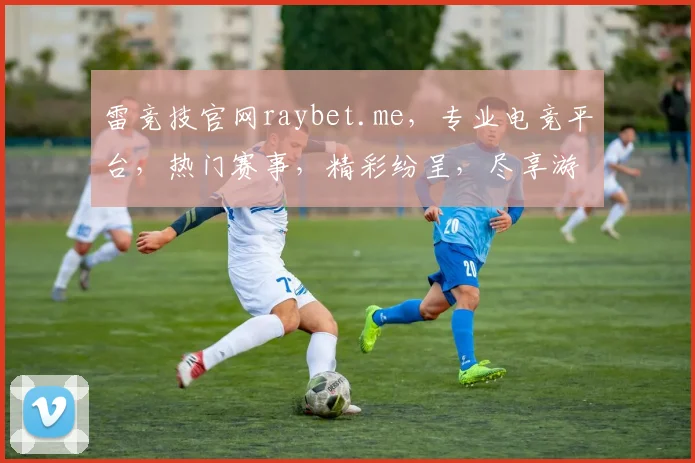 雷竞技官网raybet.me，专业电竞平台，热门赛事，精彩纷呈，尽享游戏乐趣，不容错过