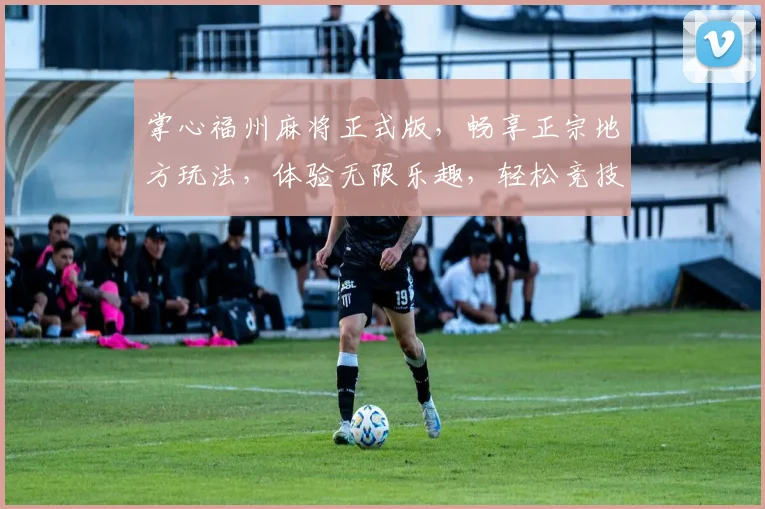 掌心福州麻将正式版，畅享正宗地方玩法，体验无限乐趣，轻松竞技