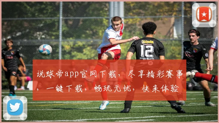 说球帝app官网下载，尽享精彩赛事，一键下载，畅玩无忧，快来体验
