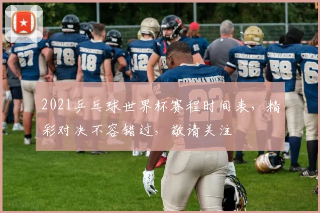 2021乒乓球世界杯赛程时间表，精彩对决不容错过，敬请关注