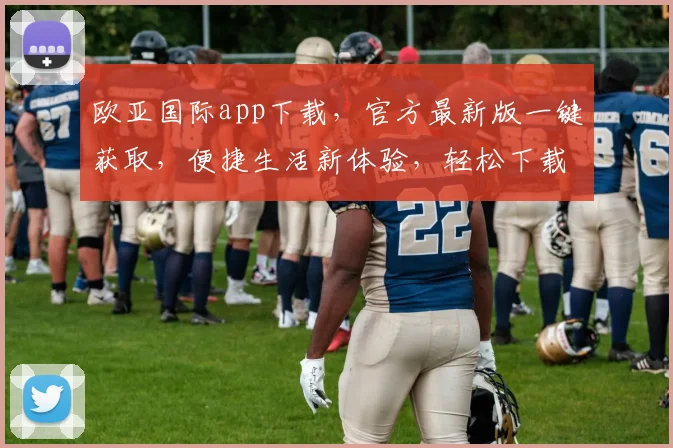 欧亚国际app下载，官方最新版一键获取，便捷生活新体验，轻松下载，畅享精彩