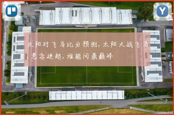 太阳对飞马比分预测,太阳大战飞马,悬念迭起,谁能问鼎巅峰